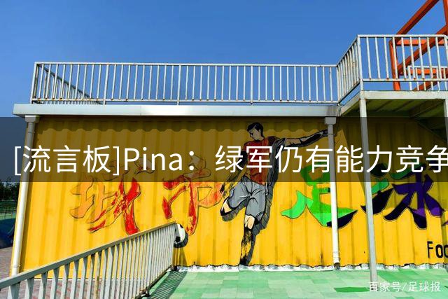 [流言板]Pina：绿军仍有能力竞争总冠军，塔图姆甚至可能会变得更强